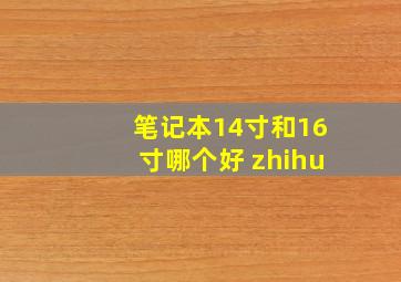 笔记本14寸和16寸哪个好 zhihu